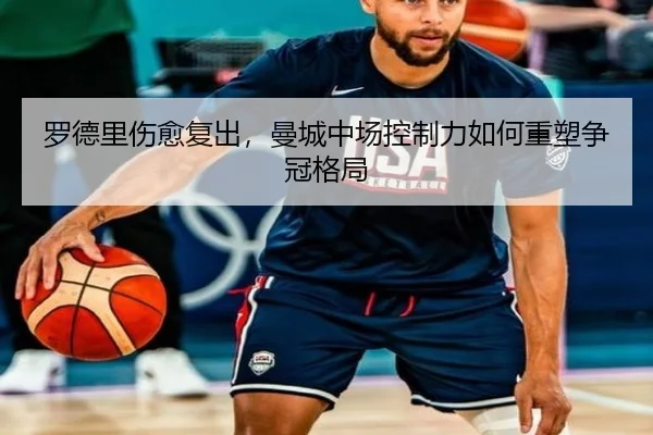 罗德里伤愈复出，曼城中场控制力如何重塑争冠格局