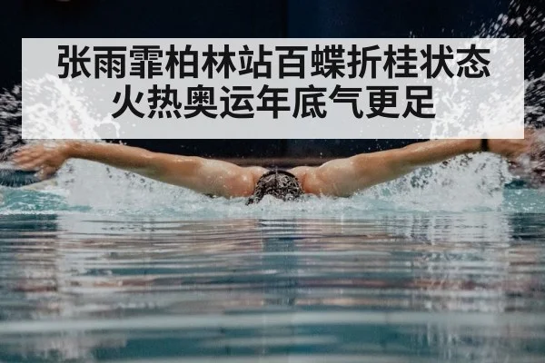 张雨霏柏林站百蝶折桂状态火热奥运年底气更足