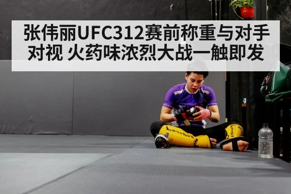 张伟丽UFC312赛前称重与对手对视 火药味浓烈大战一触即发