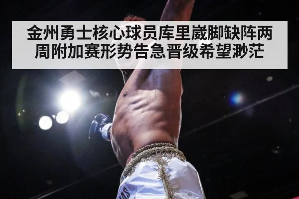 金州勇士核心球员库里崴脚缺阵两周附加赛形势告急晋级希望渺茫